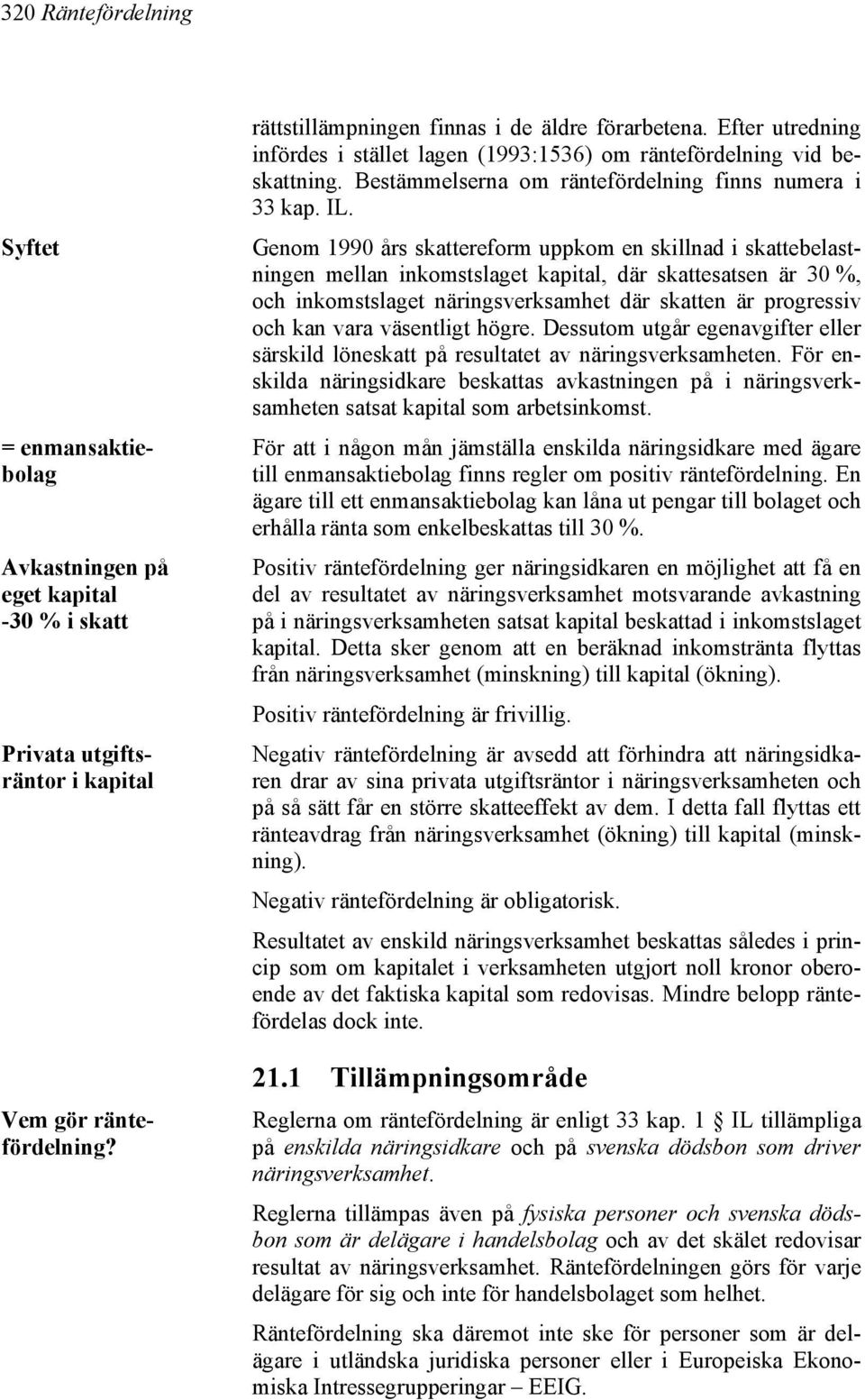 Genom 1990 års skattereform uppkom en skillnad i skattebelastningen mellan inkomstslaget kapital, där skattesatsen är 30 %, och inkomstslaget näringsverksamhet där skatten är progressiv och kan vara