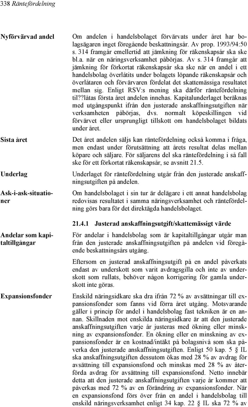 314 framgår att jämkning för förkortat räkenskapsår ska ske när en andel i ett handelsbolag överlåtits under bolagets löpande räkenskapsår och överlåtaren och förvärvaren fördelat det skattemässiga