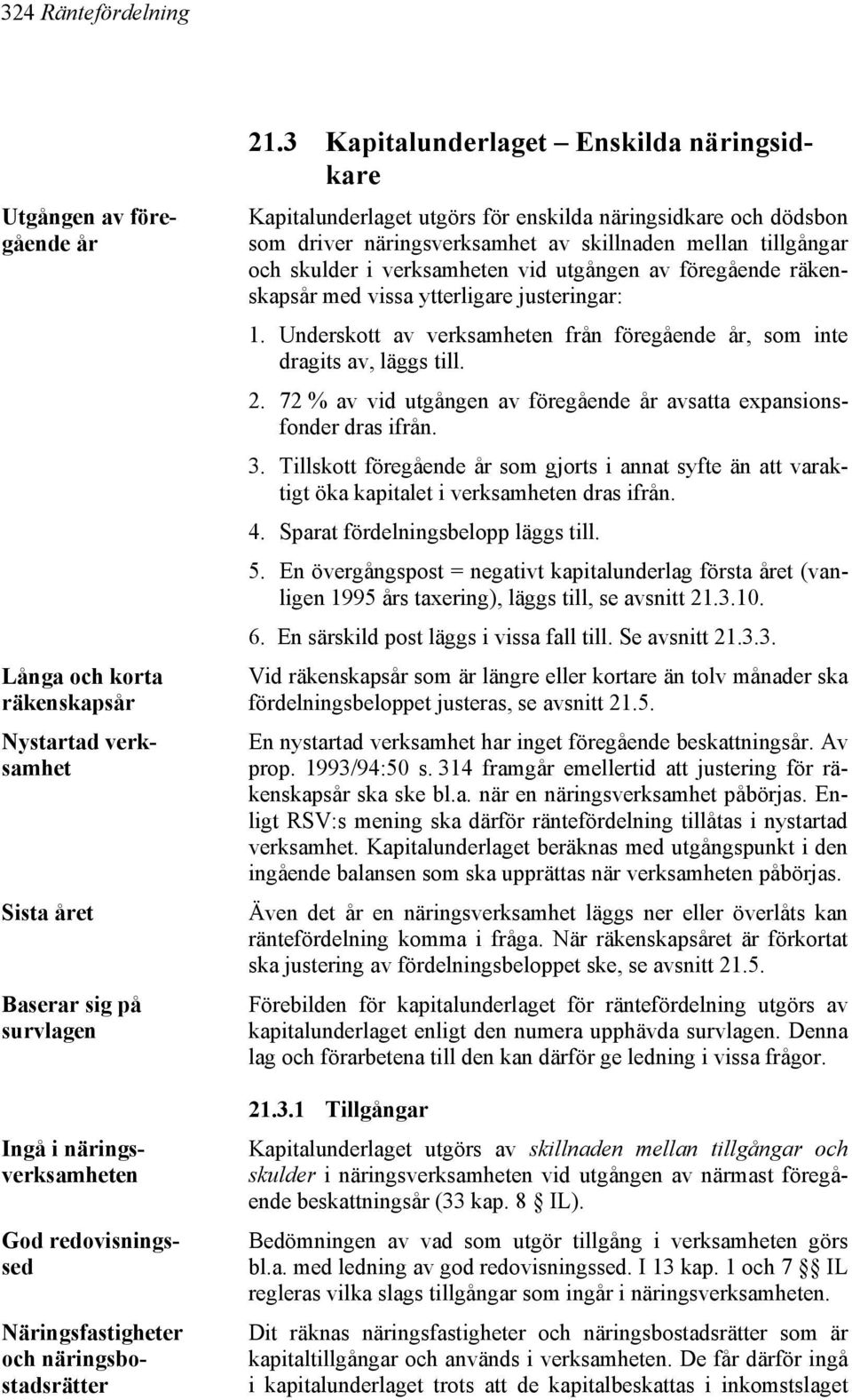 3 Kapitalunderlaget Enskilda näringsidkare Kapitalunderlaget utgörs för enskilda näringsidkare och dödsbon som driver näringsverksamhet av skillnaden mellan tillgångar och skulder i verksamheten vid