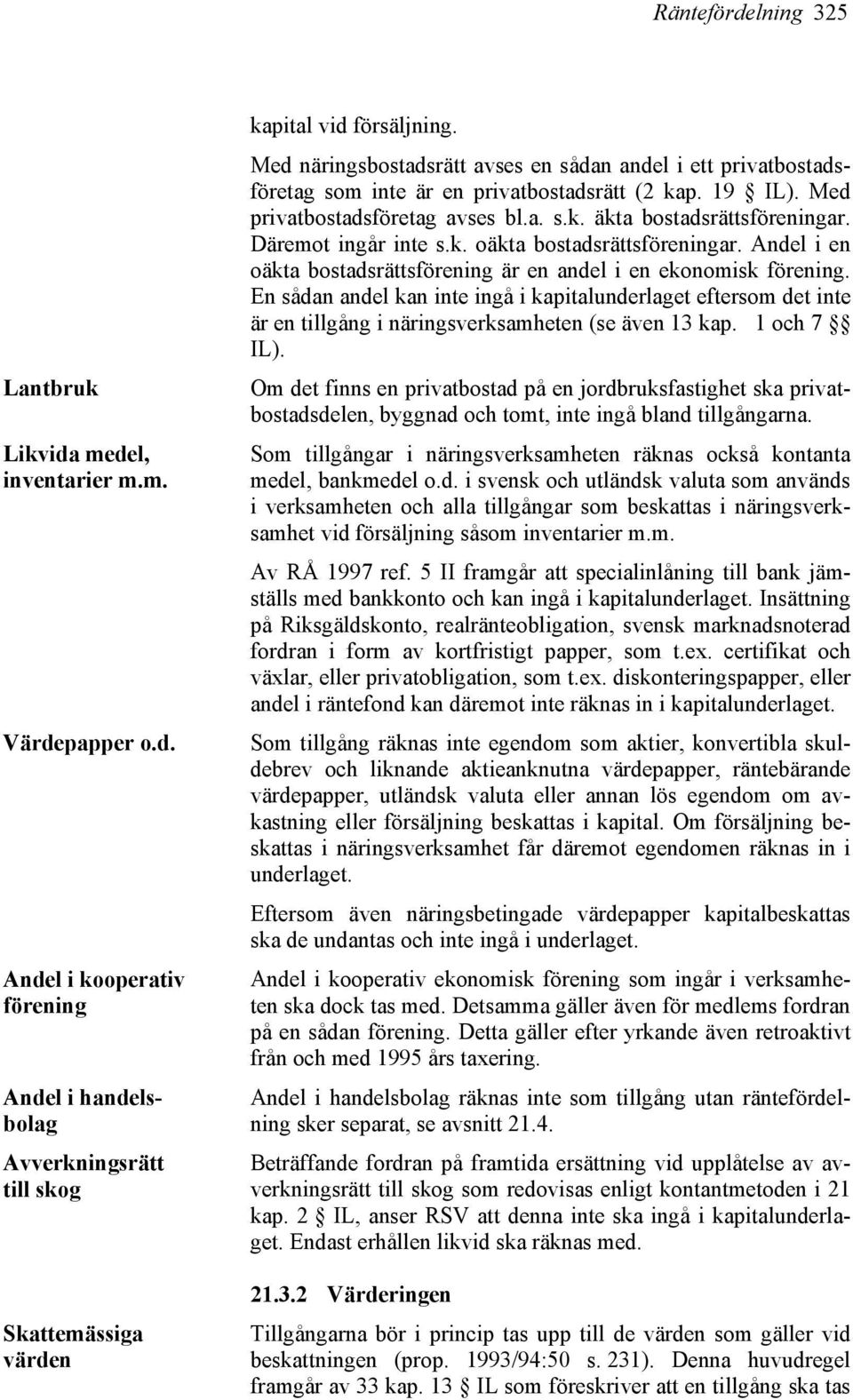 Däremot ingår inte s.k. oäkta bostadsrättsföreningar. Andel i en oäkta bostadsrättsförening är en andel i en ekonomisk förening.