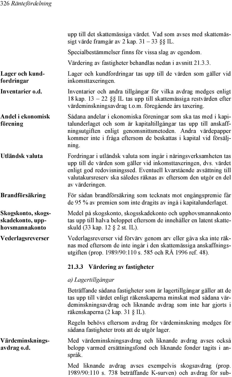 Inventarier och andra tillgångar för vilka avdrag medges enligt 18 kap. 13 22 IL tas upp till skattemässiga restvärden efter värdeminskningsavdrag t.o.m. föregående års taxering.