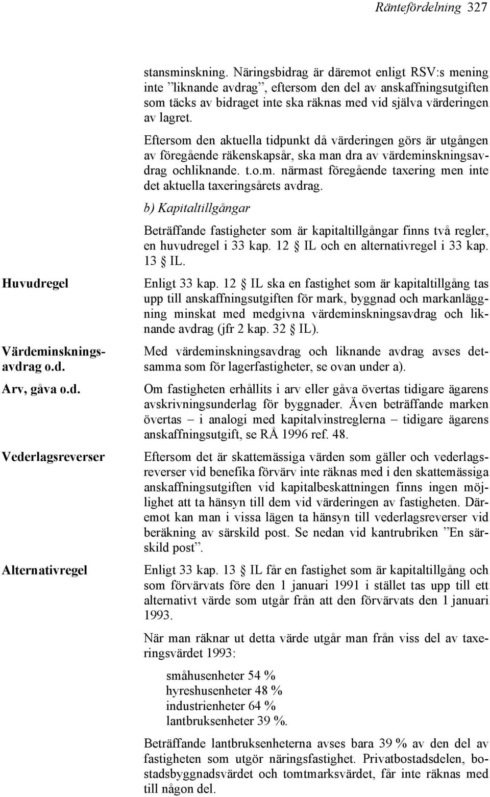 Eftersom den aktuella tidpunkt då värderingen görs är utgången av föregående räkenskapsår, ska man dra av värdeminskningsavdrag ochliknande. t.o.m. närmast föregående taxering men inte det aktuella taxeringsårets avdrag.