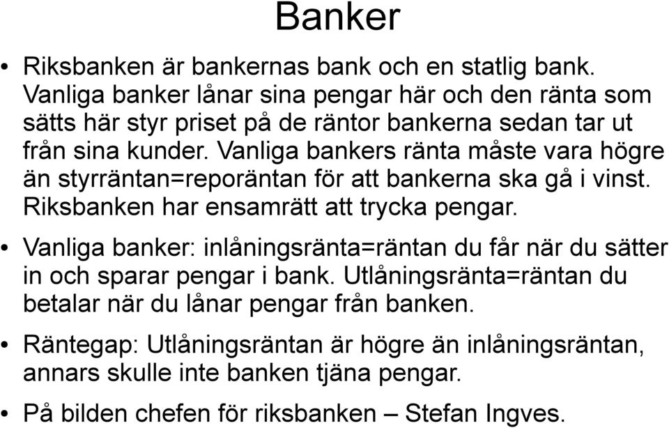 Vanliga bankers ränta måste vara högre än styrräntan=reporäntan för att bankerna ska gå i vinst. Riksbanken har ensamrätt att trycka pengar.