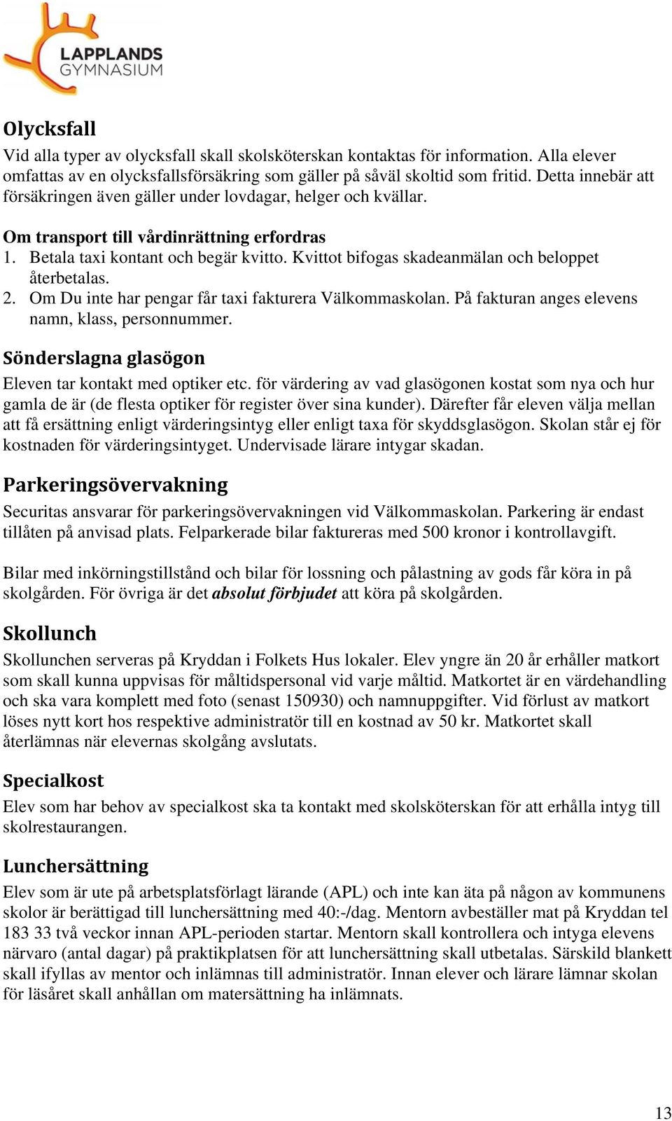 Kvittot bifogas skadeanmälan och beloppet återbetalas. 2. Om Du inte har pengar får taxi fakturera Välkommaskolan. På fakturan anges elevens namn, klass, personnummer.