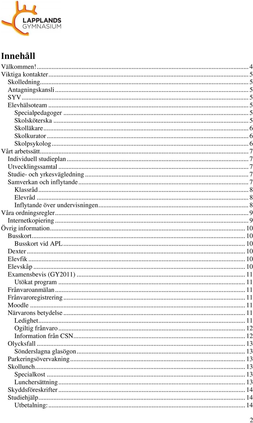 .. 8 Våra ordningsregler... 9 Internetkopiering... 9 Övrig information... 10 Busskort... 10 Busskort vid APL... 10 Dexter... 10 Elevfik... 10 Elevskåp... 10 Examensbevis (GY2011)... 11 Utökat program.