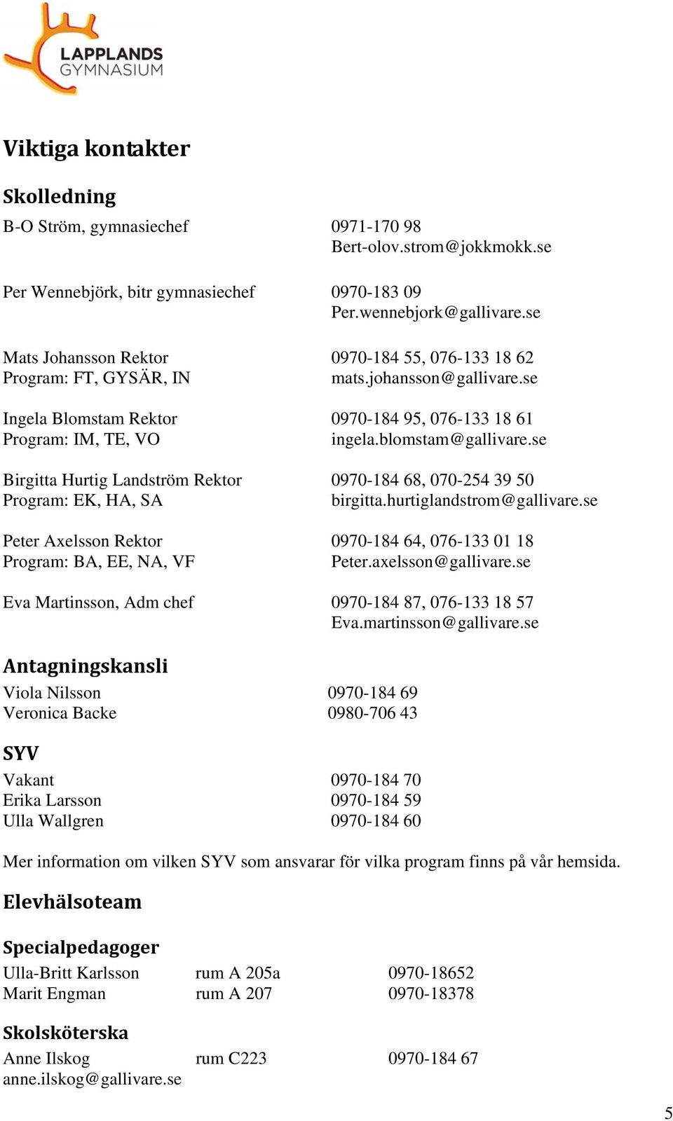 Martinsson, Adm chef 0970-184 55, 076-133 18 62 mats.johansson@gallivare.se 0970-184 95, 076-133 18 61 ingela.blomstam@gallivare.se 0970-184 68, 070-254 39 50 birgitta.hurtiglandstrom@gallivare.