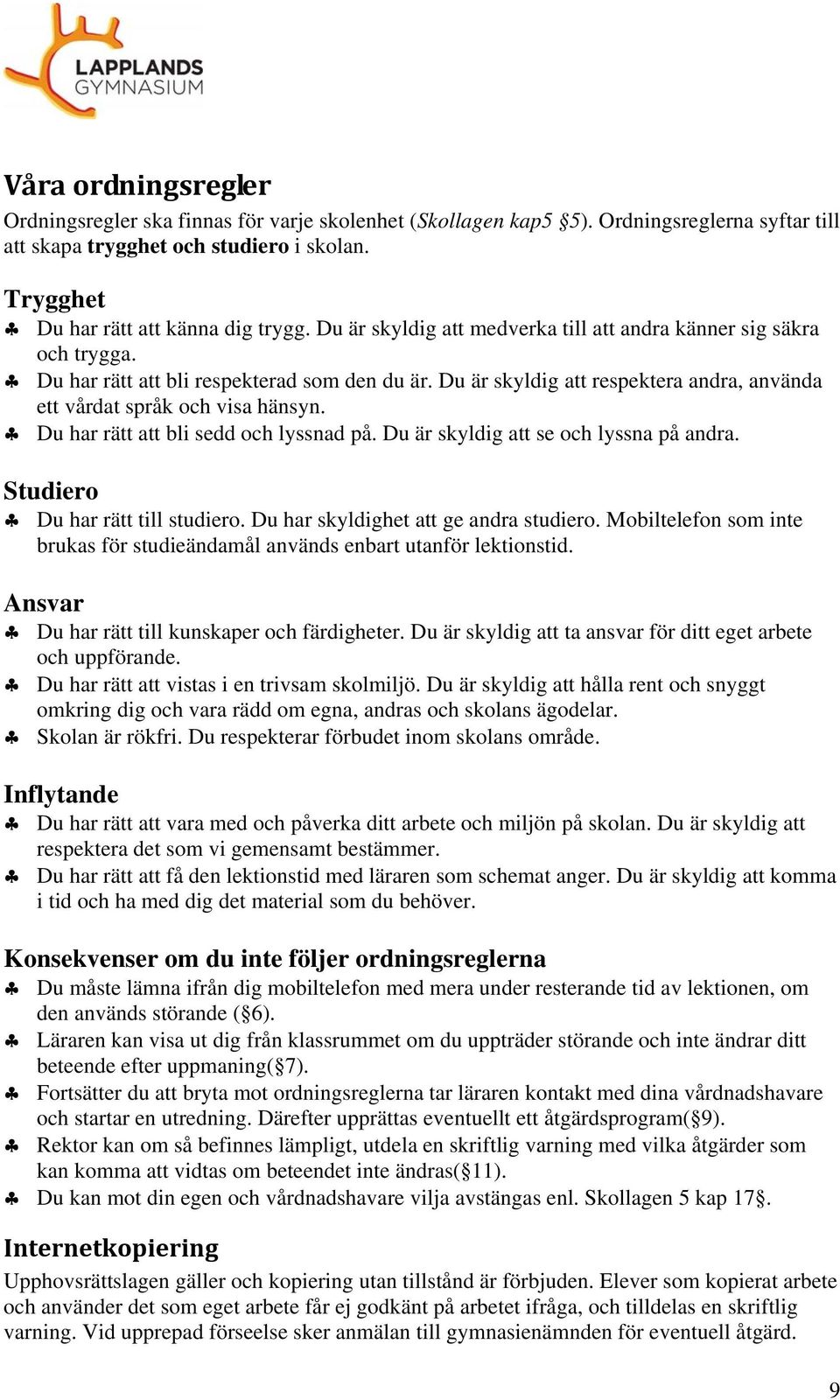 Du har rätt att bli sedd och lyssnad på. Du är skyldig att se och lyssna på andra. Studiero Du har rätt till studiero. Du har skyldighet att ge andra studiero.