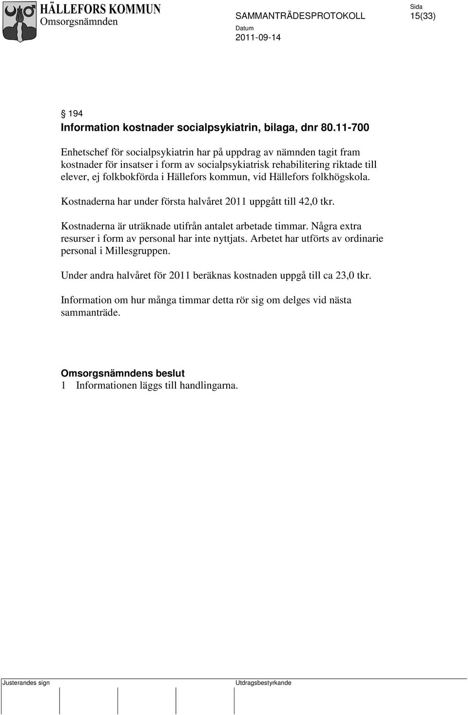 Hällefors kommun, vid Hällefors folkhögskola. Kostnaderna har under första halvåret 2011 uppgått till 42,0 tkr. Kostnaderna är uträknade utifrån antalet arbetade timmar.