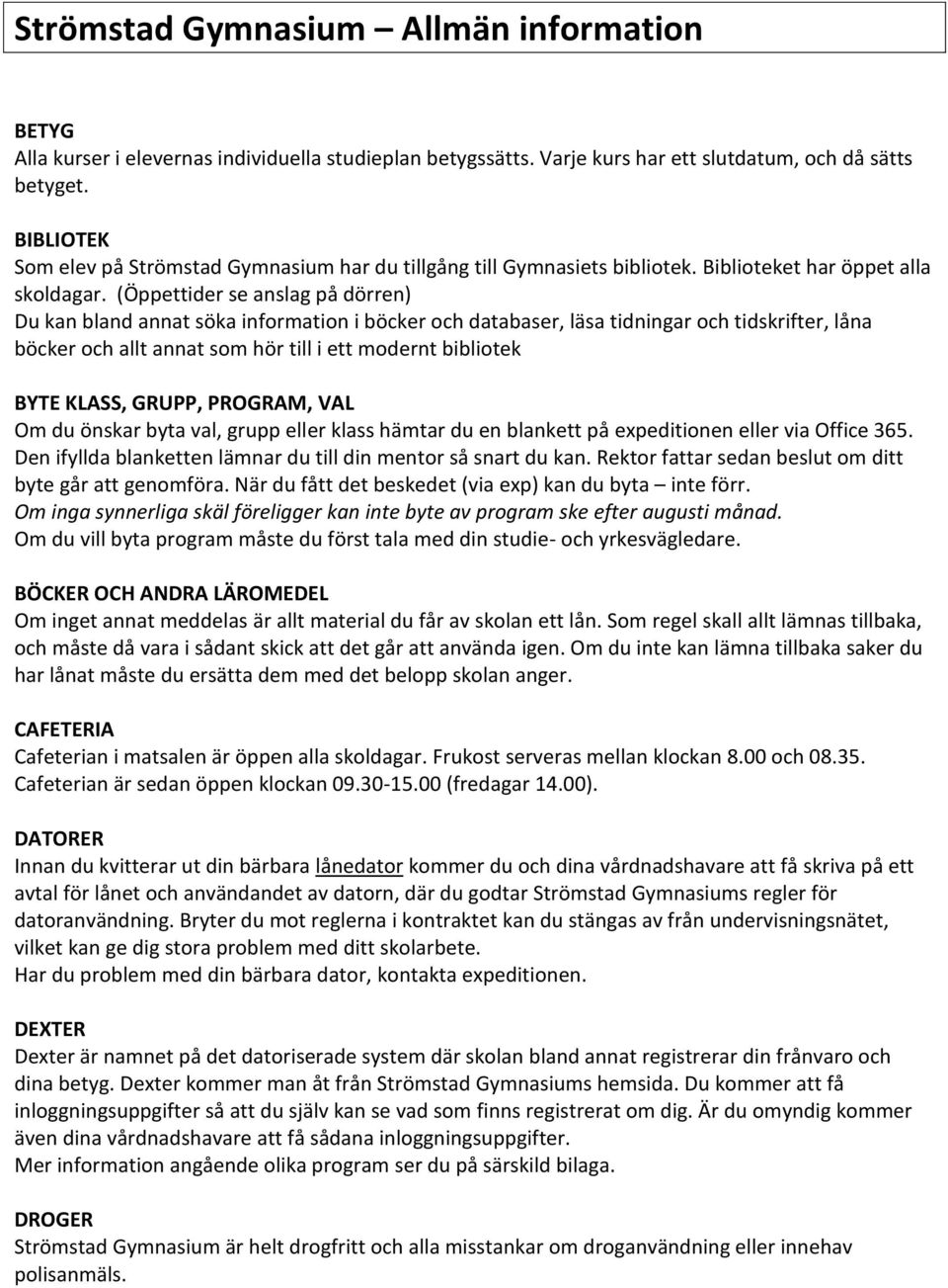 (Öppettider se anslag på dörren) Du kan bland annat söka information i böcker och databaser, läsa tidningar och tidskrifter, låna böcker och allt annat som hör till i ett modernt bibliotek BYTE