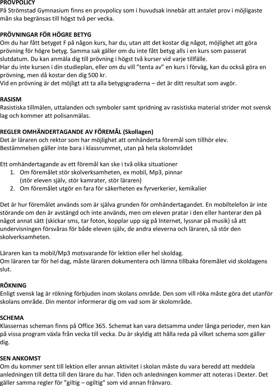 Samma sak gäller om du inte fått betyg alls i en kurs som passerat slutdatum. Du kan anmäla dig till prövning i högst två kurser vid varje tillfälle.