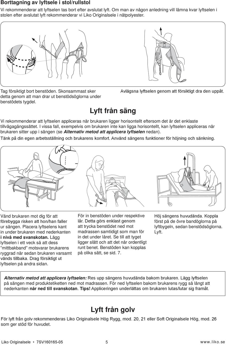 Skonsammast sker detta genom att man drar ut benstödsöglorna under benstödets tygdel.