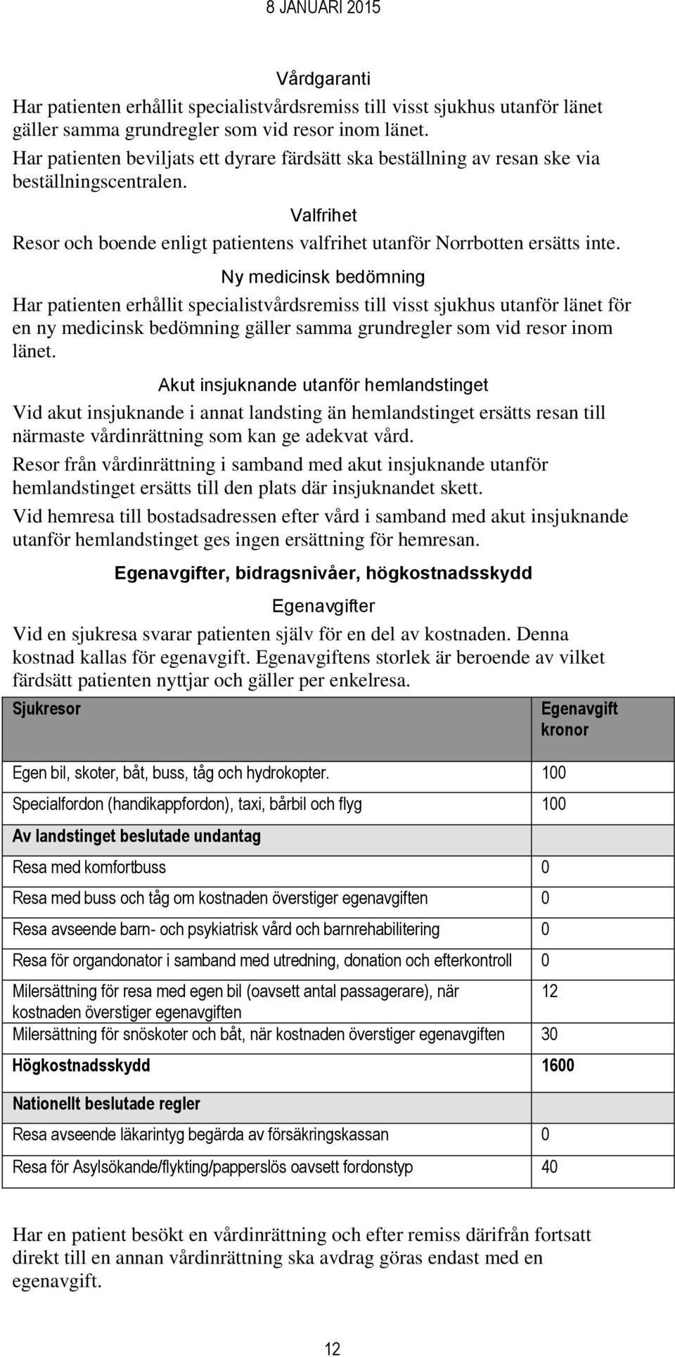 Ny medicinsk bedömning Har patienten erhållit specialistvårdsremiss till visst sjukhus utanför länet för en ny medicinsk bedömning gäller samma grundregler som vid resor inom länet.