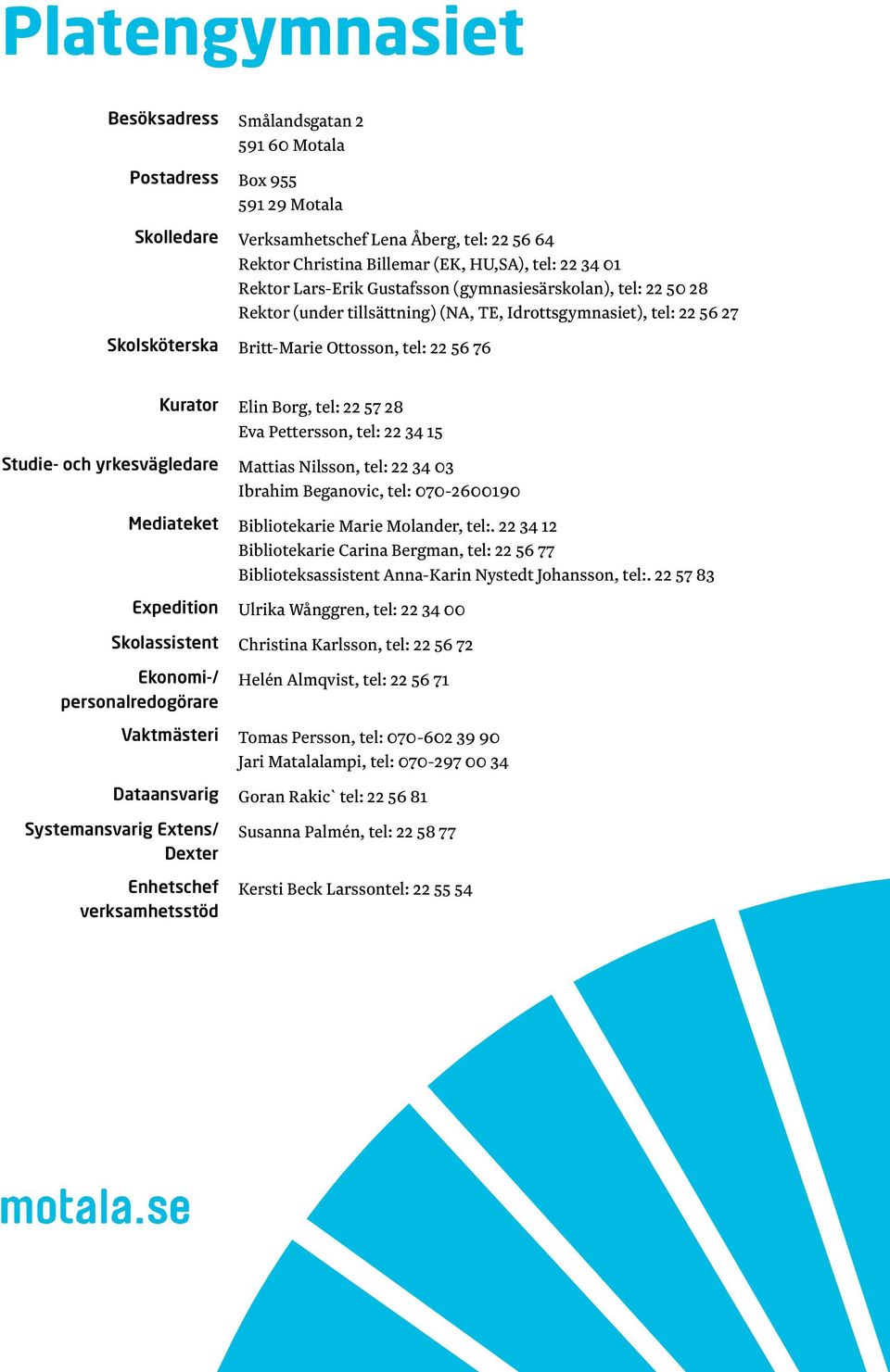 Borg, tel: 22 57 28 Eva Pettersson, tel: 22 34 15 Studie- och yrkesvägledare Mattias Nilsson, tel: 22 34 03 Ibrahim Beganovic, tel: 070-2600190 Mediateket Bibliotekarie Marie Molander, tel:.