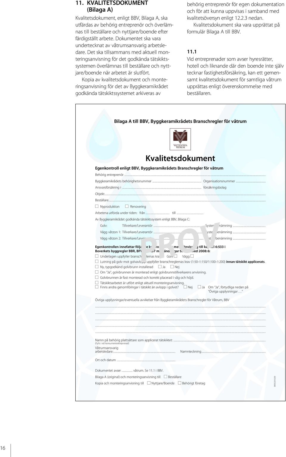 Det ska tillsammans med aktuell monteringsanvisning för det godkända tätskiktssystemen överlämnas till beställare och nyttjare/boende när arbetet är slutfört.
