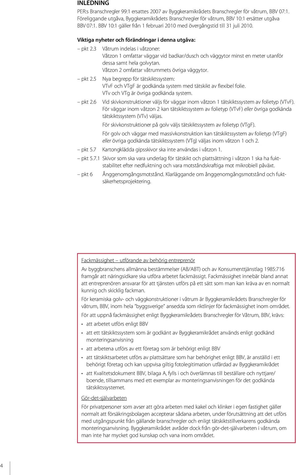 Viktiga nyheter och förändringar i denna utgåva: pkt 2.3 Våtrum indelas i våtzoner: Våtzon 1 omfattar väggar vid badkar/dusch och väggytor minst en meter utanför dessa samt hela golvytan.