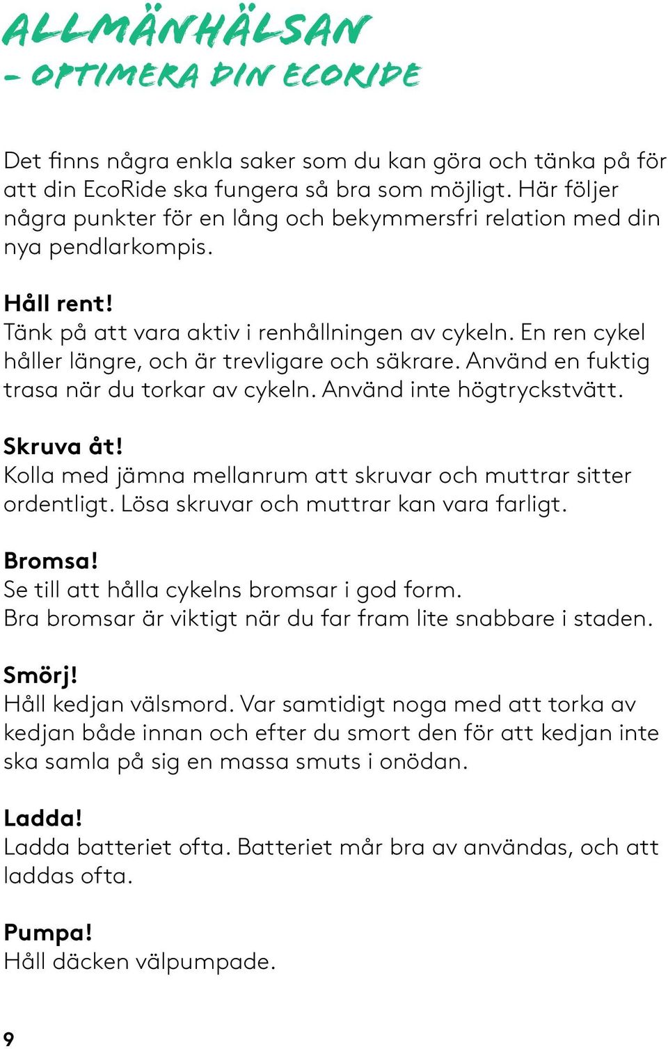 En ren cykel håller längre, och är trevligare och säkrare. Använd en fuktig trasa när du torkar av cykeln. Använd inte högtryckstvätt. Skruva åt!