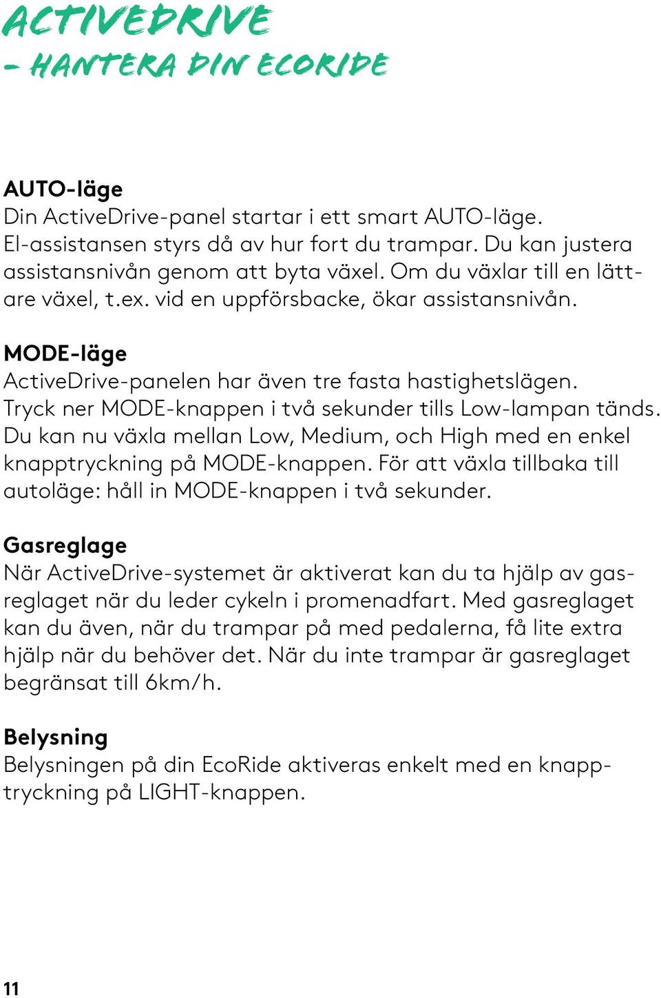 Tryck ner MODE-knappen i två sekunder tills Low-lampan tänds. Du kan nu växla mellan Low, Medium, och High med en enkel knapptryckning på MODE-knappen.