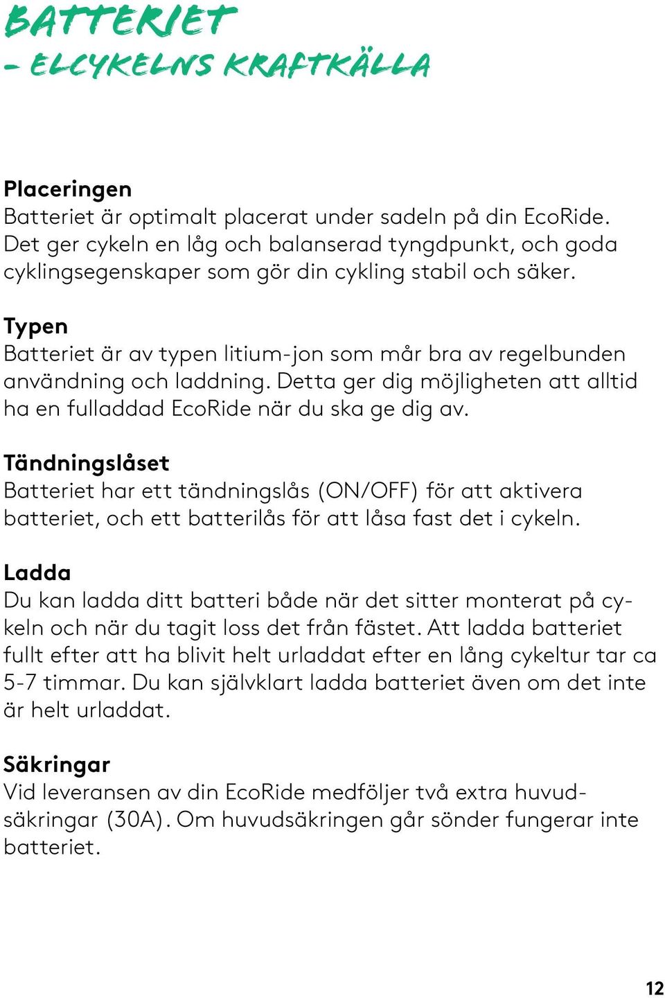 Typen Batteriet är av typen litium-jon som mår bra av regelbunden användning och laddning. Detta ger dig möjligheten att alltid ha en fulladdad EcoRide när du ska ge dig av.