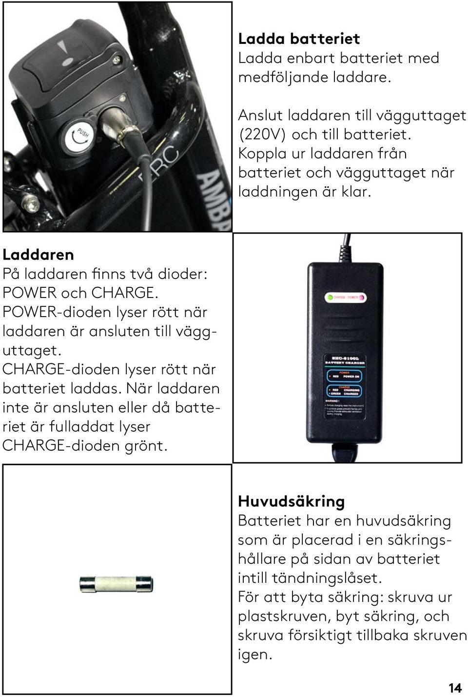 POWER-dioden lyser rött när laddaren är ansluten till vägguttaget. CHARGE-dioden lyser rött när batteriet laddas.
