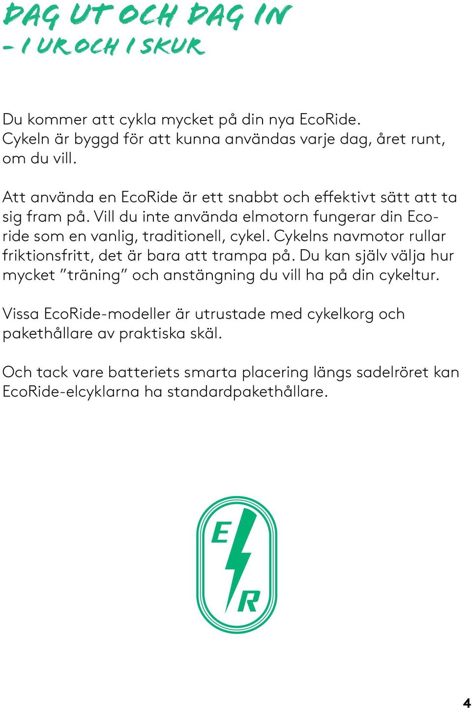 Cykelns navmotor rullar friktionsfritt, det är bara att trampa på. Du kan själv välja hur mycket träning och anstängning du vill ha på din cykeltur.