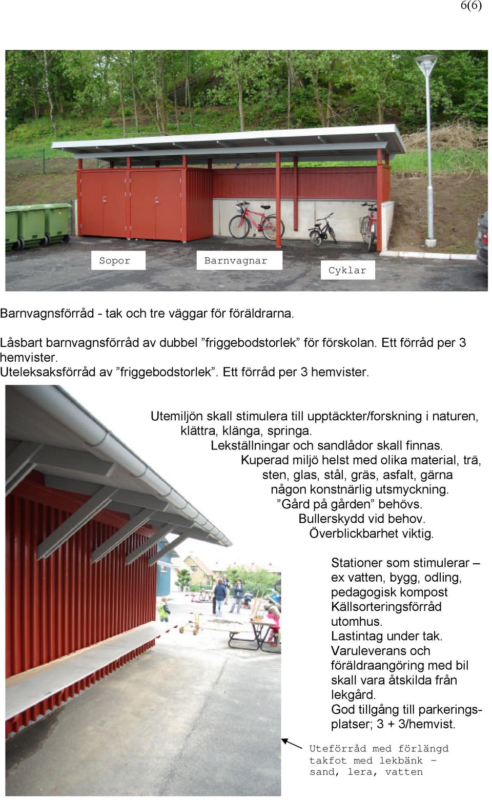 Kuperad miljö helst med olika material, trä, sten, glas, stål, gräs, asfalt, gärna någon konstnärlig utsmyckning. Gård på gården behövs. Bullerskydd vid behov. Överblickbarhet viktig.