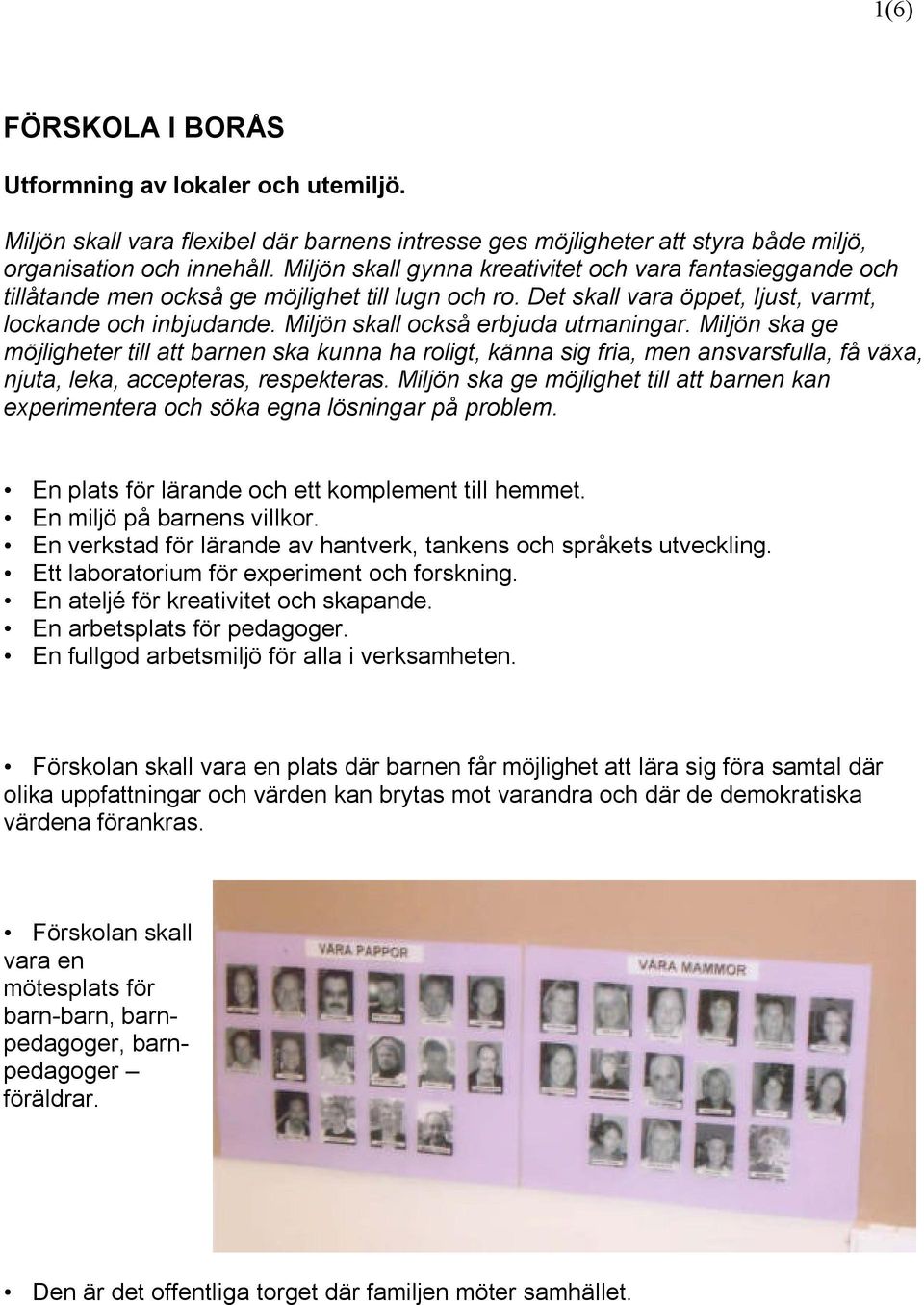 Miljön skall också erbjuda utmaningar. Miljön ska ge möjligheter till att en ska kunna ha roligt, känna sig fria, men ansvarsfulla, få växa, njuta, leka, accepteras, respekteras.
