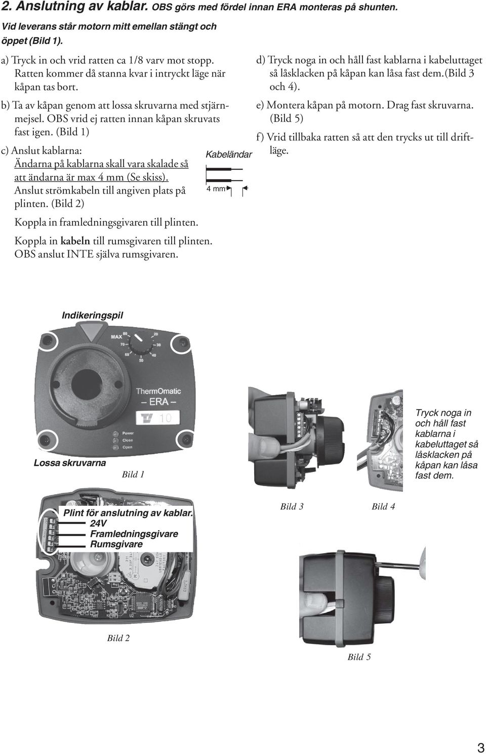 (Bild 1) c) Anslut kablarna: Kabeländar Ändarna på kablarna skall vara skalade så att ändarna är max 4 mm (Se skiss). Anslut strömkabeln till angiven plats på 4 mm plinten.