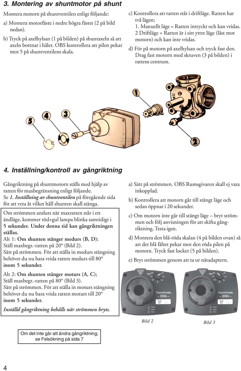 Ratten har två lägen; 1. Manuellt läge = Ratten intryckt och kan vridas. 2 Driftläge = Ratten är i sitt yttre läge (låst mot motorn) och kan inte vridas.