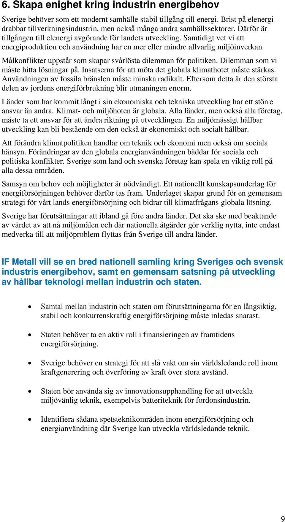 Samtidigt vet vi att energiproduktion och användning har en mer eller mindre allvarlig miljöinverkan. Målkonflikter uppstår som skapar svårlösta dilemman för politiken.