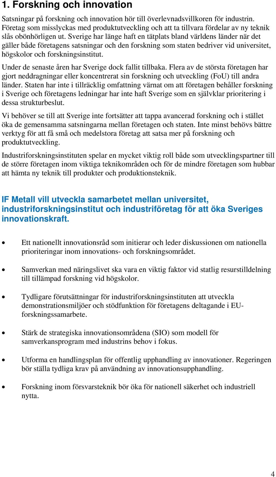 Sverige har länge haft en tätplats bland världens länder när det gäller både företagens satsningar och den forskning som staten bedriver vid universitet, högskolor och forskningsinstitut.