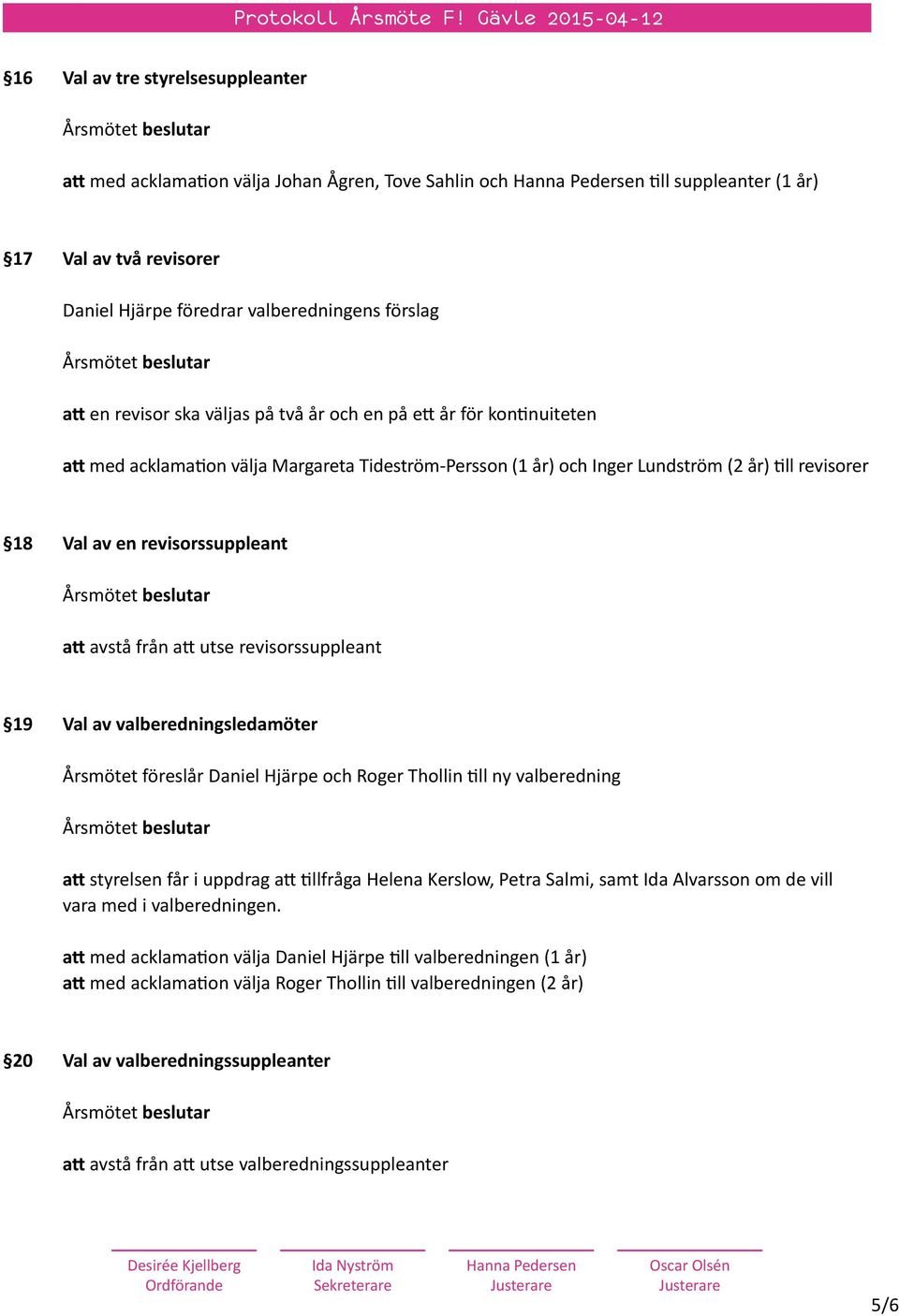 från att utse revisorssuppleant 19 Val av valberedningsledamöter Årsmötet föreslår Daniel Hjärpe och Roger Thollin till ny valberedning att styrelsen får i uppdrag att tillfråga Helena Kerslow, Petra