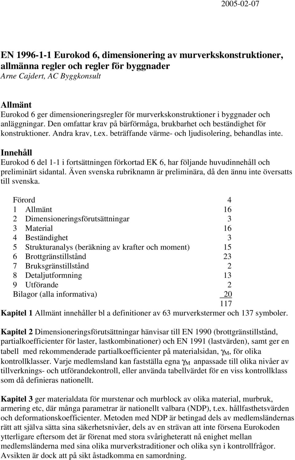 beträffande värme- och ljudisolering, behandlas inte. Innehåll Eurokod 6 del 1-1 i fortsättningen förkortad EK 6, har följande huvudinnehåll och preliminärt sidantal.