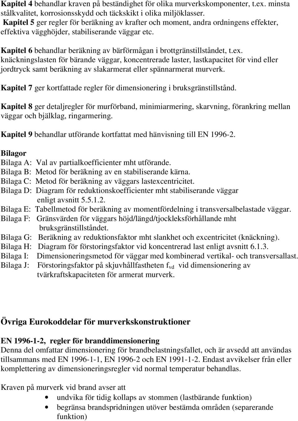 Kapitel 6 behandlar beräkning av bärförmågan i brottgränstillståndet, t.ex.