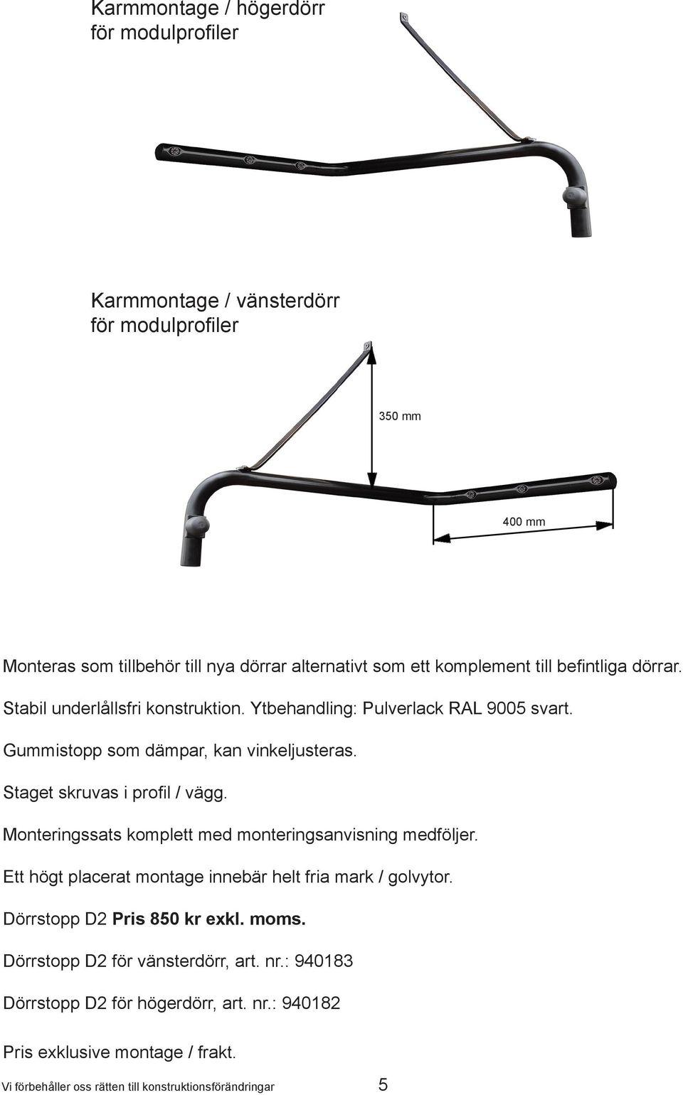 Staget skruvas i profil / vägg. Monteringssats komplett med monteringsanvisning medföljer. Ett högt placerat montage innebär helt fria mark / golvytor.