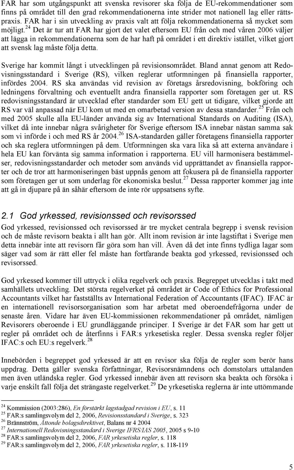 24 Det är tur att FAR har gjort det valet eftersom EU från och med våren 2006 väljer att lägga in rekommendationerna som de har haft på området i ett direktiv istället, vilket gjort att svensk lag