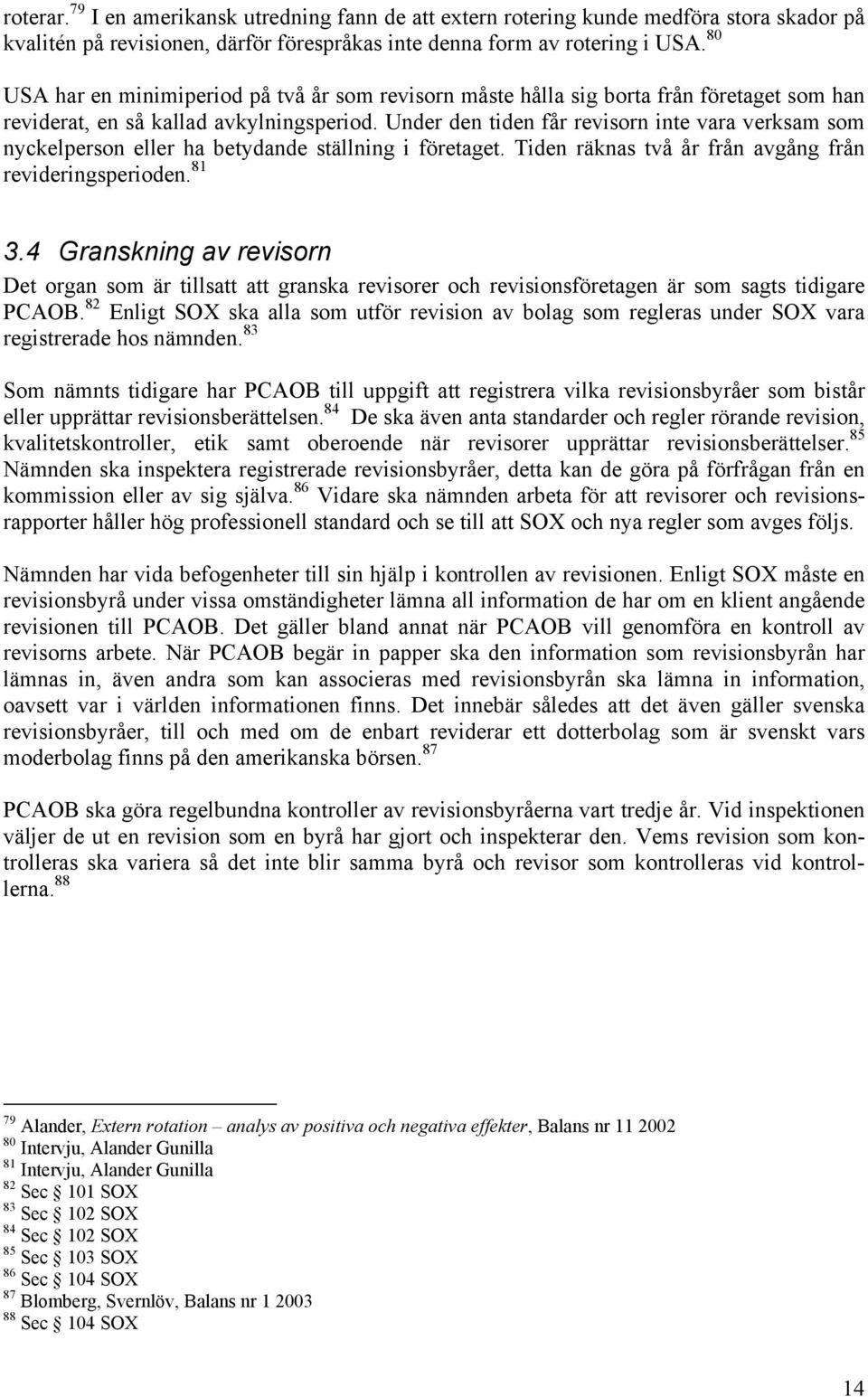 Under den tiden får revisorn inte vara verksam som nyckelperson eller ha betydande ställning i företaget. Tiden räknas två år från avgång från revideringsperioden. 81 3.