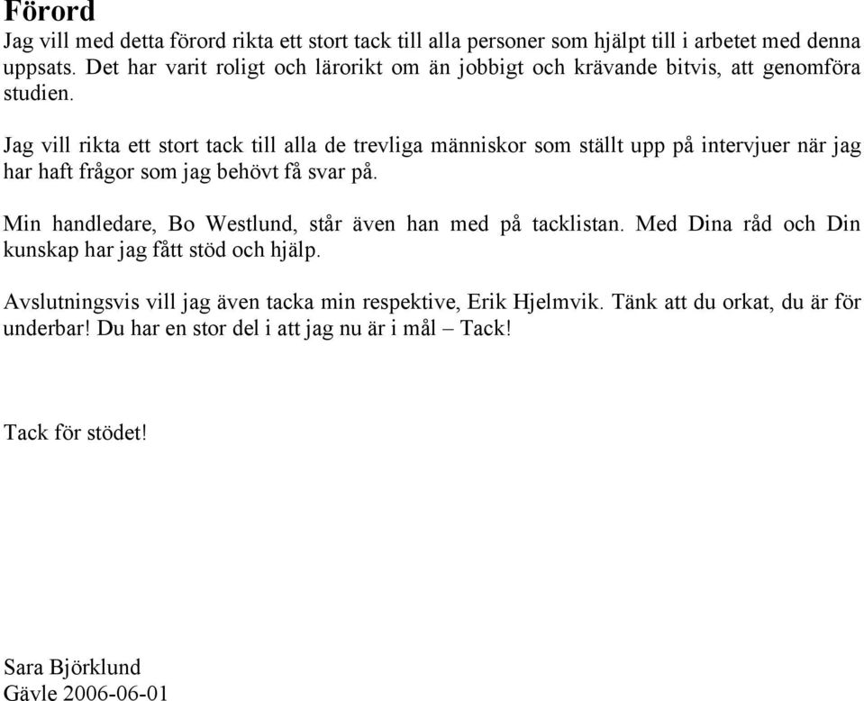 Jag vill rikta ett stort tack till alla de trevliga människor som ställt upp på intervjuer när jag har haft frågor som jag behövt få svar på.