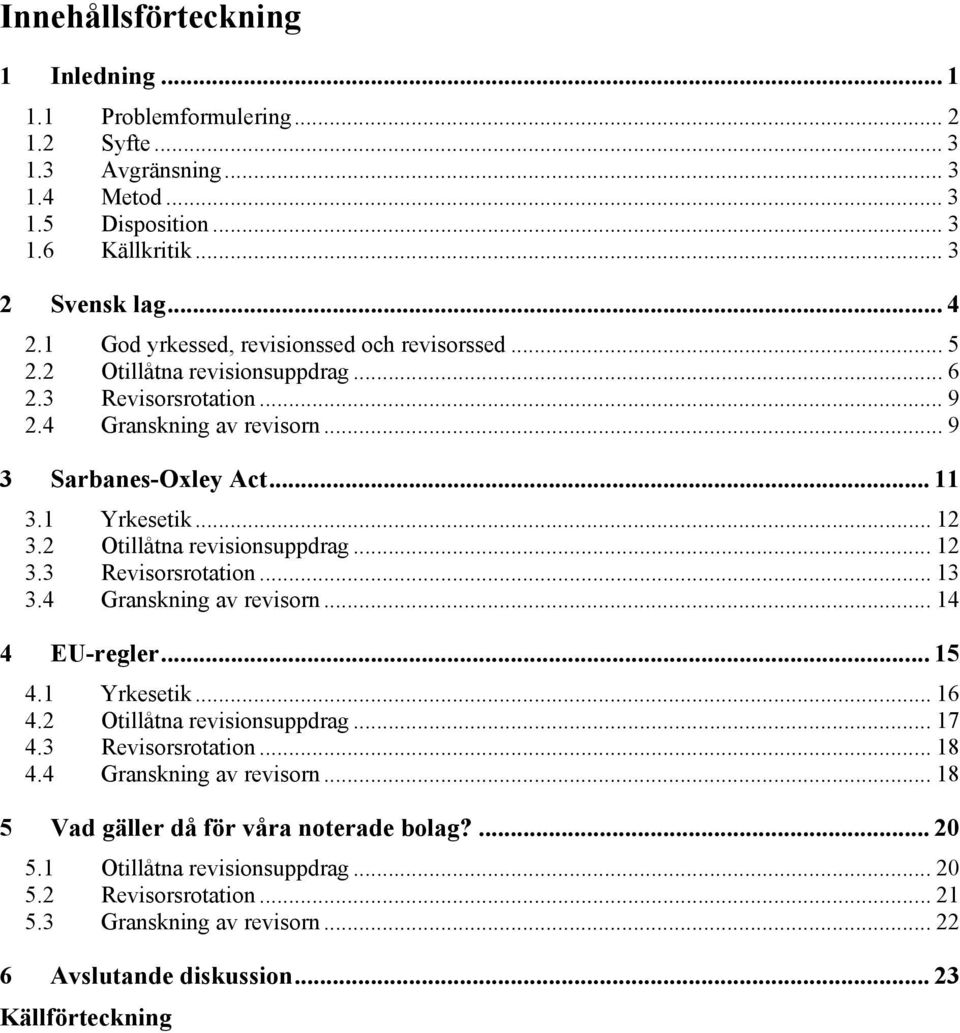 2 Otillåtna revisionsuppdrag... 12 3.3 Revisorsrotation... 13 3.4 Granskning av revisorn... 14 4 EU-regler... 15 4.1 Yrkesetik... 16 4.2 Otillåtna revisionsuppdrag... 17 4.3 Revisorsrotation... 18 4.