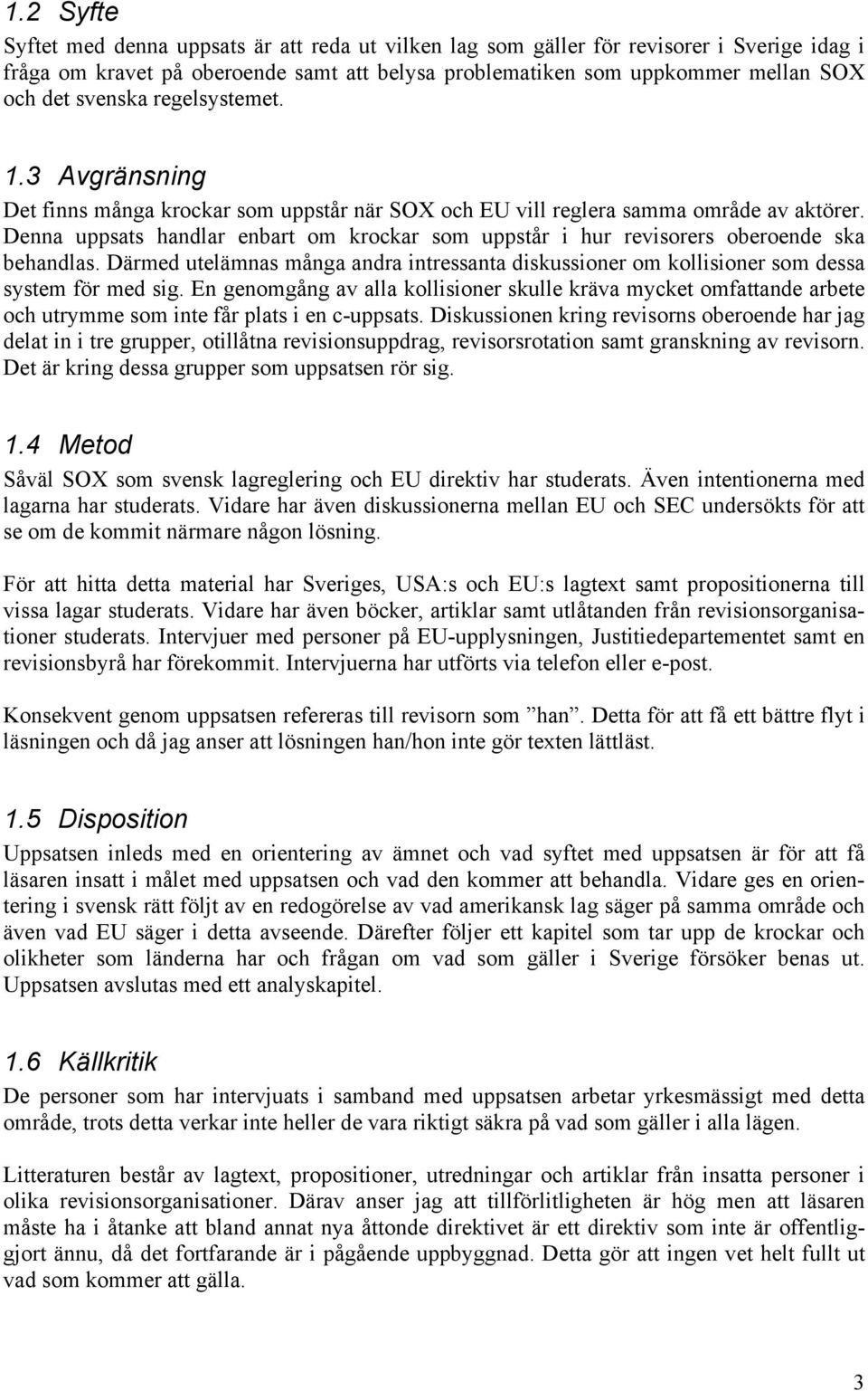 Denna uppsats handlar enbart om krockar som uppstår i hur revisorers oberoende ska behandlas. Därmed utelämnas många andra intressanta diskussioner om kollisioner som dessa system för med sig.