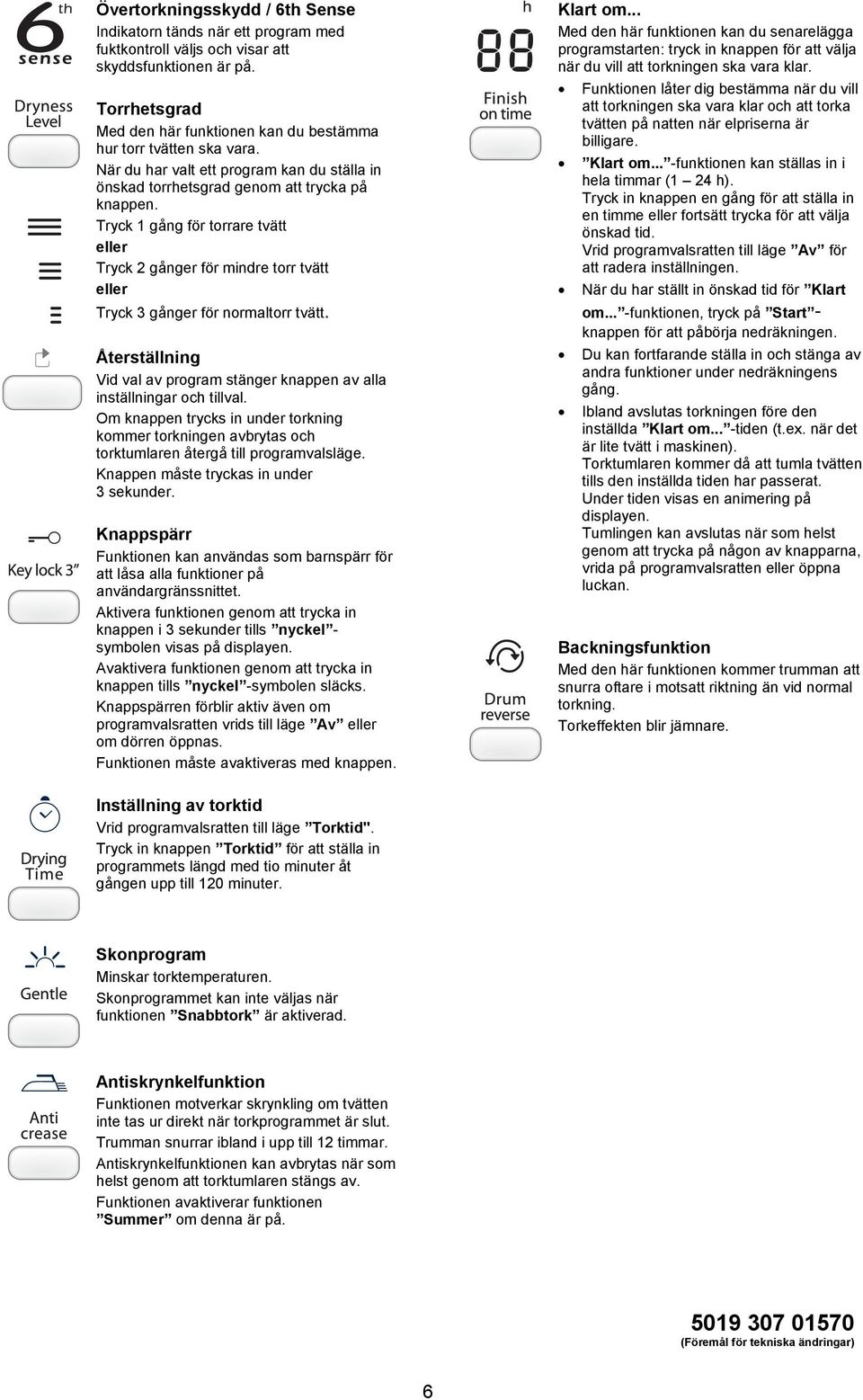 Tryck 1 gång för torrare tvätt eller Tryck 2 gånger för mindre torr tvätt eller Tryck 3 gånger för normaltorr tvätt. Återställning Vid val av program stänger knappen av alla inställningar och tillval.