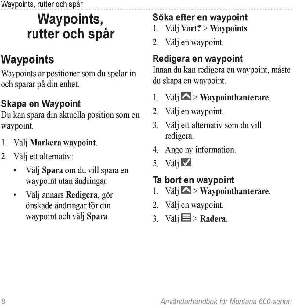 Söka efter en waypoint 1. Välj Vart? > Waypoints. 2. Välj en waypoint. Redigera en waypoint Innan du kan redigera en waypoint, måste du skapa en waypoint. 1. Välj > Waypointhanterare. 2. Välj en waypoint. 3.