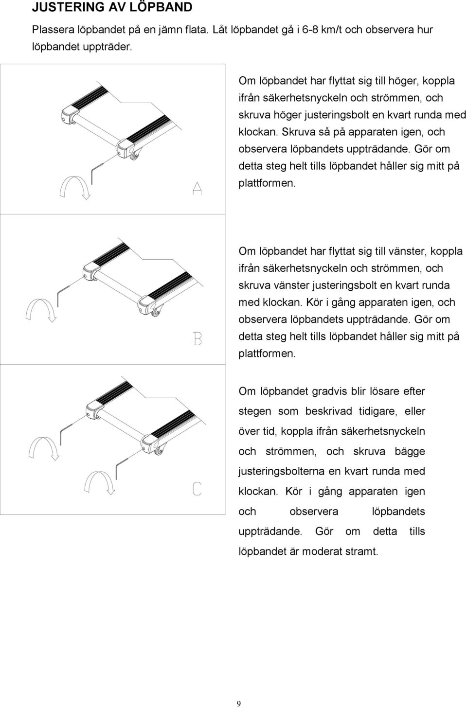 Skruva så på apparaten igen, och observera löpbandets uppträdande. Gör om detta steg helt tills löpbandet håller sig mitt på plattformen.