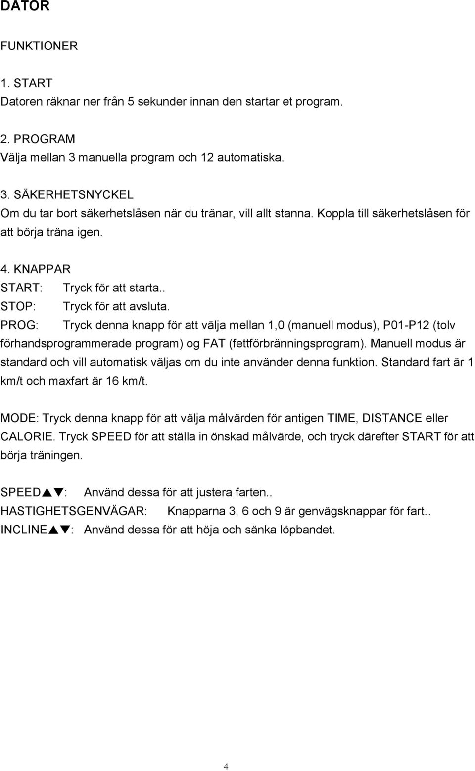 PROG: Tryck denna knapp för att välja mellan 1,0 (manuell modus), P01-P12 (tolv förhandsprogrammerade program) og FAT (fettförbränningsprogram).