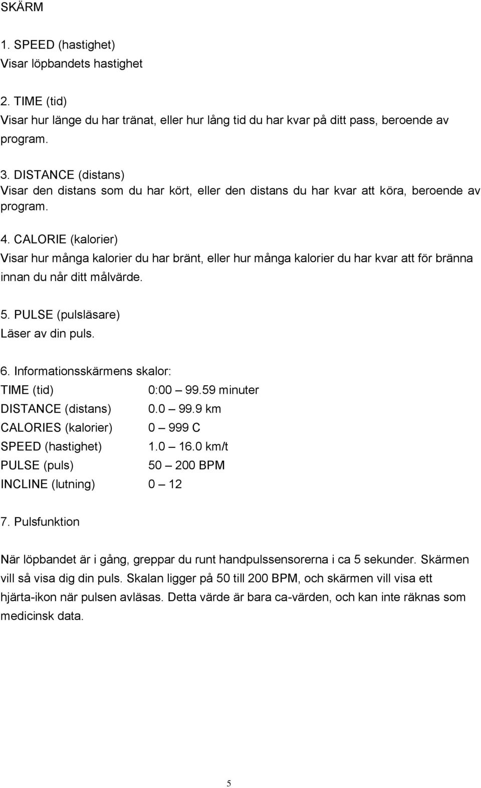 CALORIE (kalorier) Visar hur många kalorier du har bränt, eller hur många kalorier du har kvar att för bränna innan du når ditt målvärde. 5. PULSE (pulsläsare) Läser av din puls. 6.