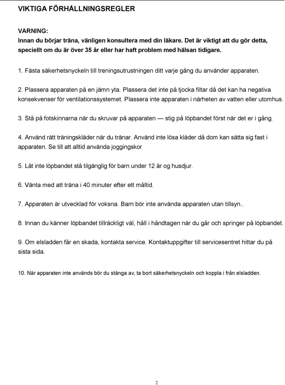 Plassera apparaten på en jämn yta. Plassera det inte på tjocka filtar då det kan ha negativa konsekvenser för ventilationssystemet. Plassera inte apparaten i närheten av vatten eller utomhus. 3.