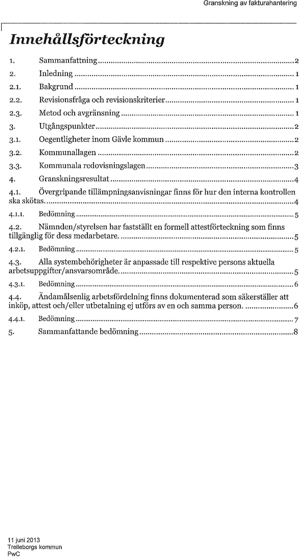 2.1. Bedömning 5 4.3. Alla systembehörigheter är anpassade till respektive persons aktuella arbetsuppgifter/ansvarsområde 5 4.3.1. Bedömning 6 4.4. Ändamålsenlig arbetsfördelning finns dokumenterad som säkerställer att inköp, attest och/eller utbetalning ej utförs av en och samma person 6 4,4.