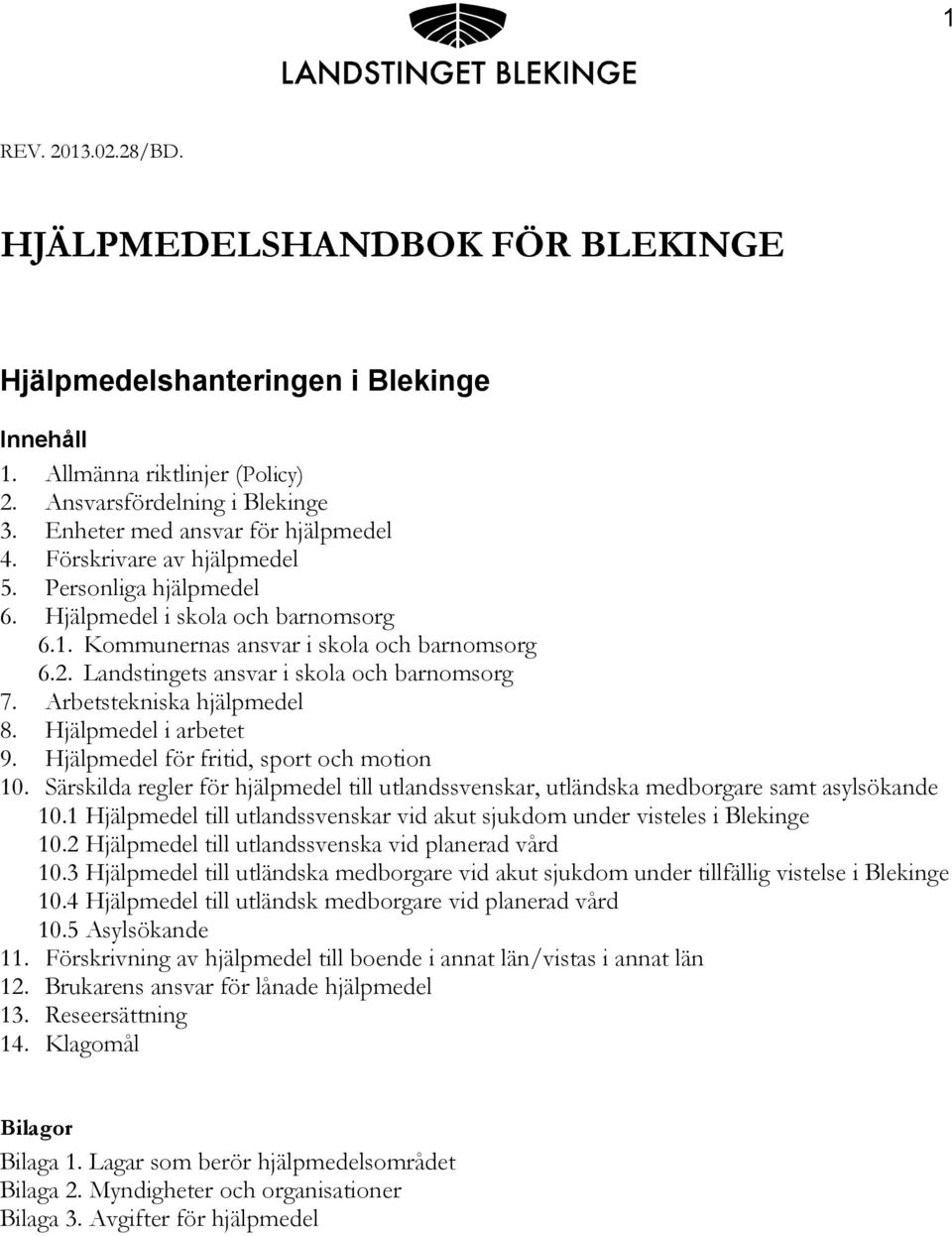 Arbetstekniska hjälpmedel 8. Hjälpmedel i arbetet 9. Hjälpmedel för fritid, sport och motion 10. Särskilda regler för hjälpmedel till utlandssvenskar, utländska medborgare samt asylsökande 10.