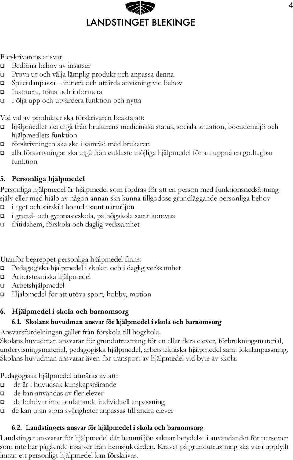 utgå från brukarens medicinska status, sociala situation, boendemiljö och hjälpmedlets funktion förskrivningen ska ske i samråd med brukaren alla förskrivningar ska utgå från enklaste möjliga