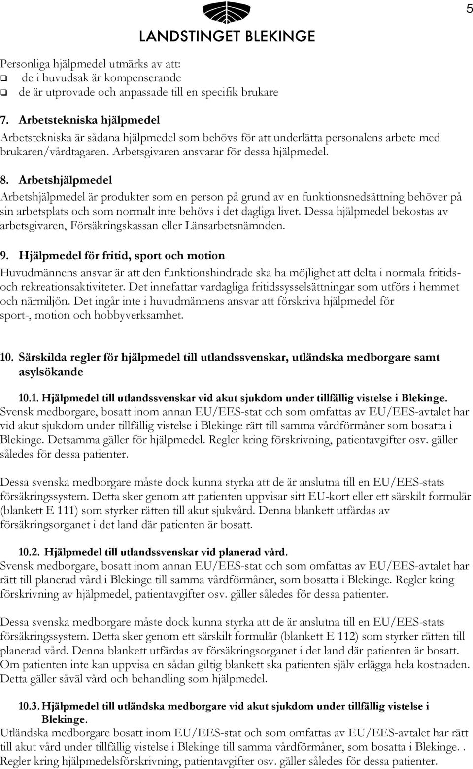 Arbetshjälpmedel Arbetshjälpmedel är produkter som en person på grund av en funktionsnedsättning behöver på sin arbetsplats och som normalt inte behövs i det dagliga livet.