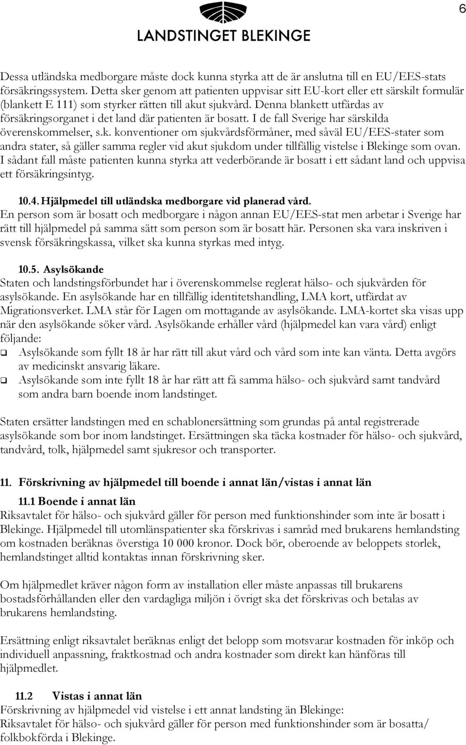 Denna blankett utfärdas av försäkringsorganet i det land där patienten är bosatt. I de fall Sverige har särskilda överenskommelser, s.k. konventioner om sjukvårdsförmåner, med såväl EU/EES-stater som andra stater, så gäller samma regler vid akut sjukdom under tillfällig vistelse i Blekinge som ovan.
